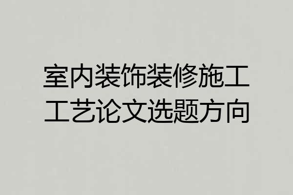 室内装饰装修施工工艺论文选题方向