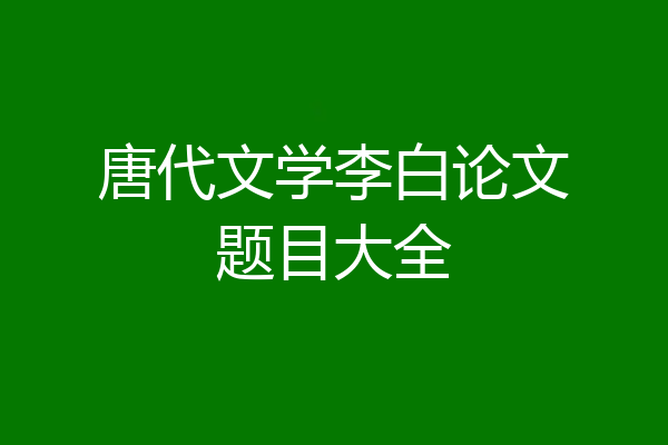 唐代文学李白论文题目大全