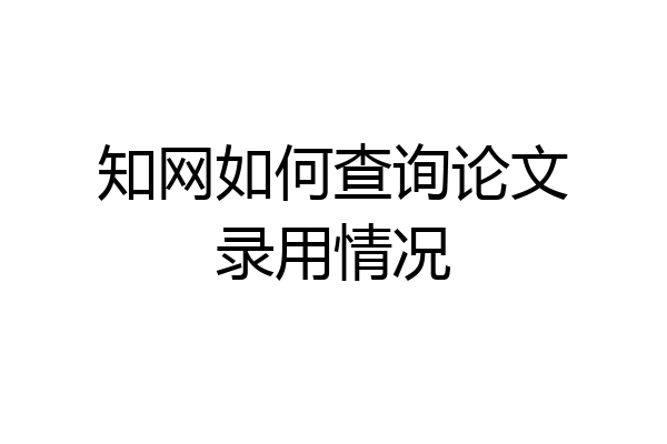 知网如何查询论文录用情况