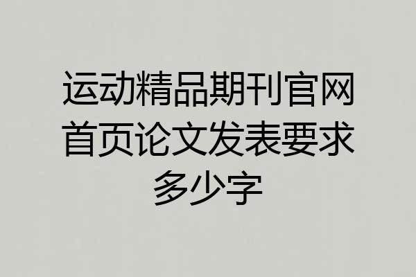 运动精品期刊官网首页论文发表要求多少字
