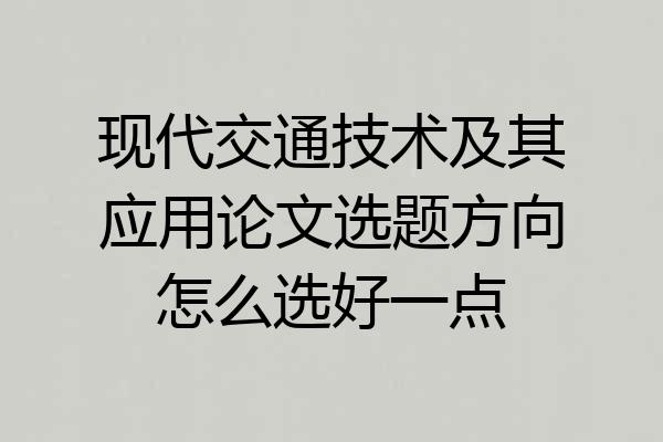 现代交通技术及其应用论文选题方向怎么选好一点