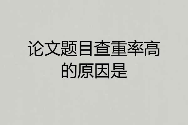 论文题目查重率高的原因是