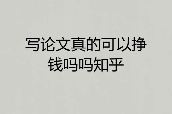写论文真的可以挣钱吗吗知乎