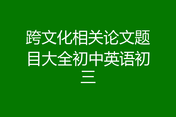 跨文化相关论文题目大全初中英语初三