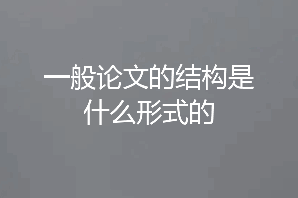 一般论文的结构是什么形式的