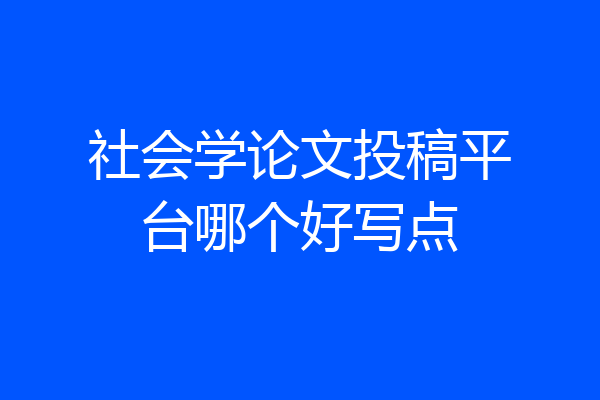 社会学论文投稿平台哪个好写点