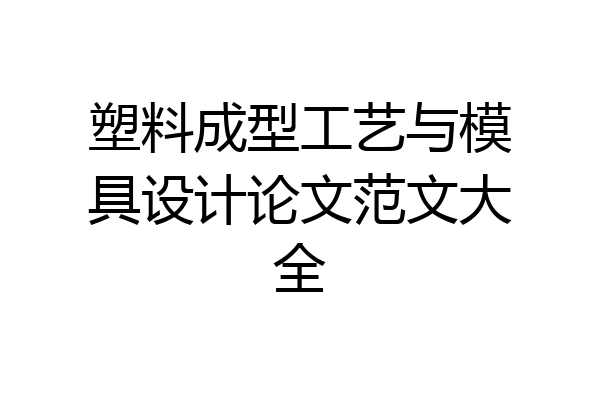 塑料成型工艺与模具设计论文范文大全
