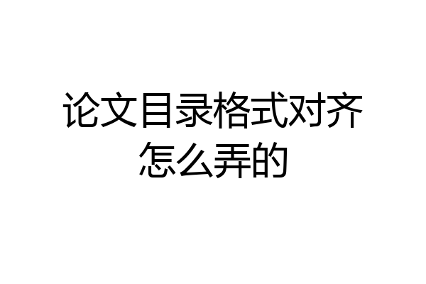 论文目录格式对齐怎么弄的