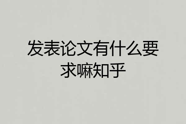 发表论文有什么要求嘛知乎