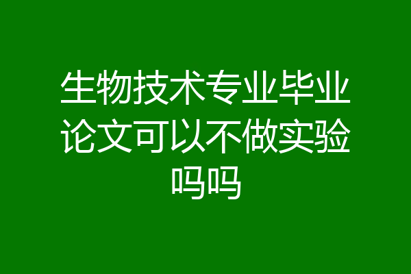 生物技术专业毕业论文可以不做实验吗吗