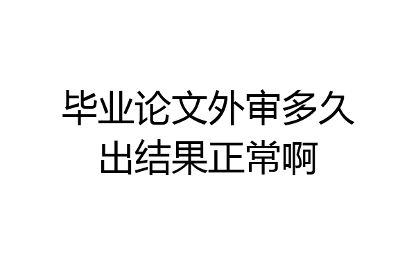 毕业论文外审多久出结果正常啊