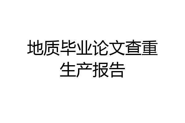 地质毕业论文查重生产报告