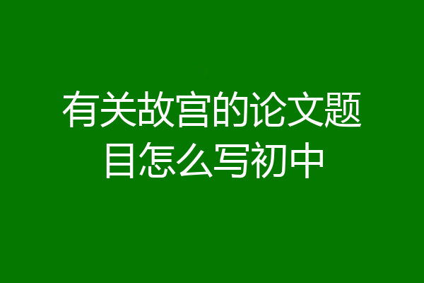 有关故宫的论文题目怎么写初中