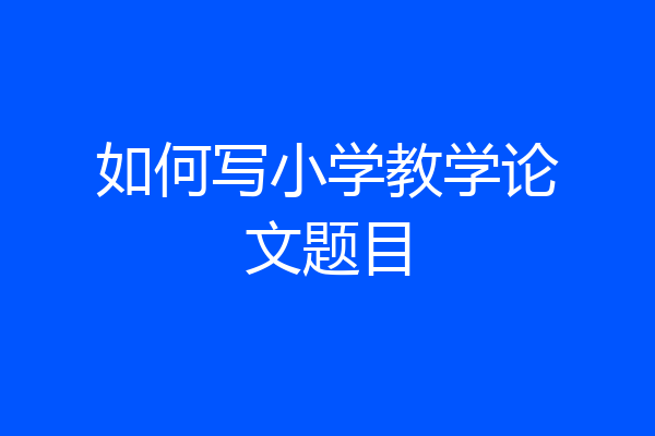 如何写小学教学论文题目
