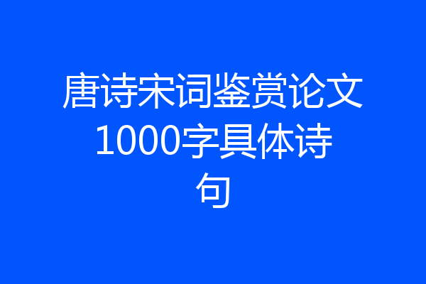 唐诗宋词鉴赏论文1000字具体诗句