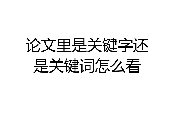 论文里是关键字还是关键词怎么看