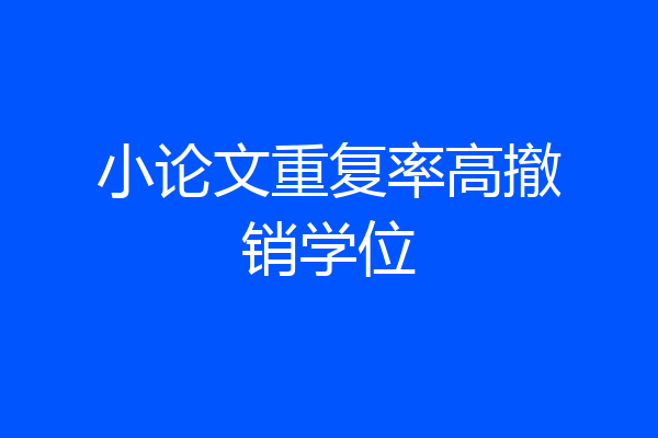 小论文重复率高撤销学位