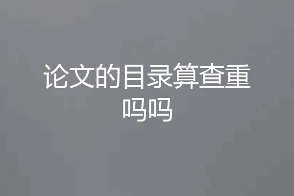 论文的目录算查重吗吗