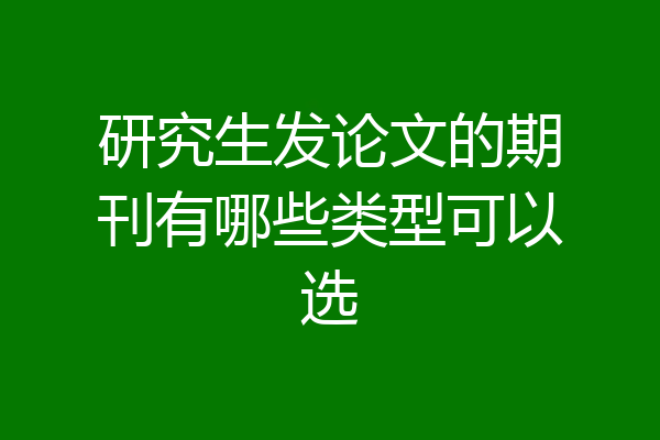 研究生发论文的期刊有哪些类型可以选