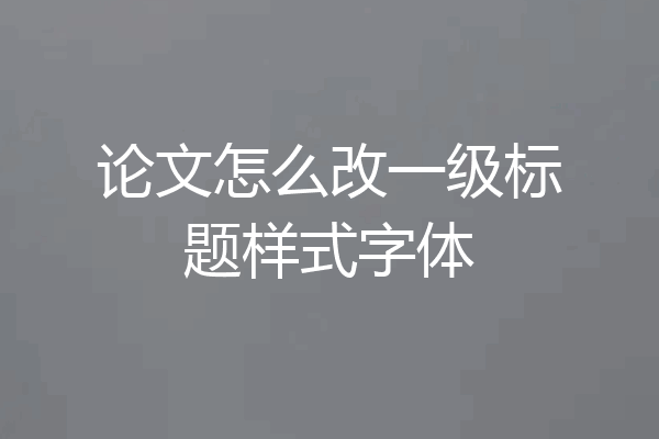 论文怎么改一级标题样式字体