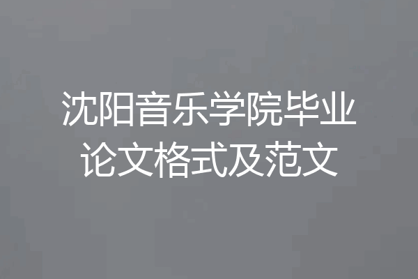 沈阳音乐学院毕业论文格式及范文
