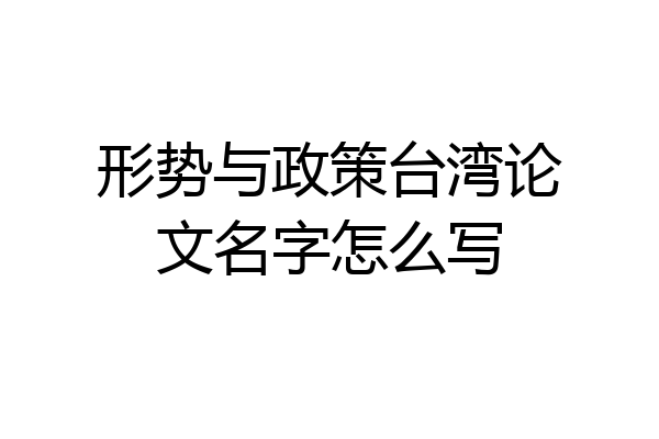 形势与政策台湾论文名字怎么写
