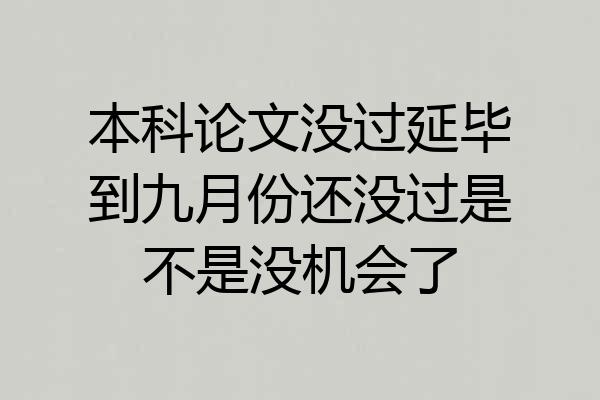 本科论文没过延毕到九月份还没过是不是没机会了