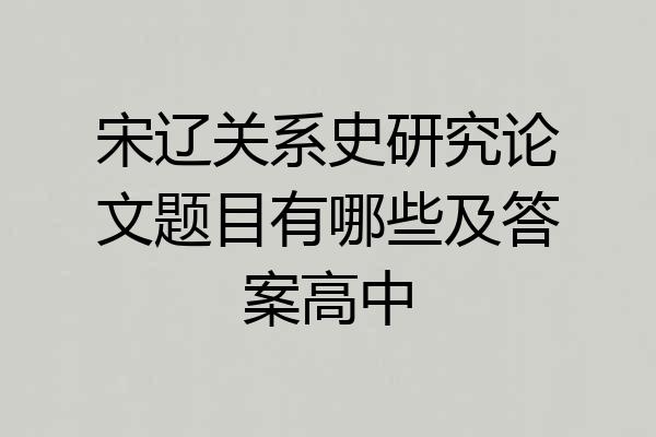 宋辽关系史研究论文题目有哪些及答案高中