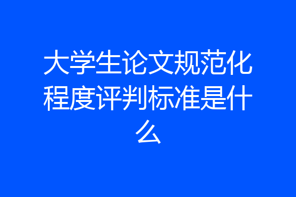 大学生论文规范化程度评判标准是什么