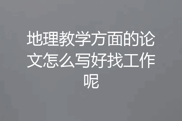 地理教学方面的论文怎么写好找工作呢
