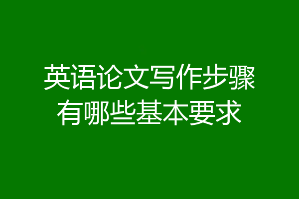 英语论文写作步骤有哪些基本要求