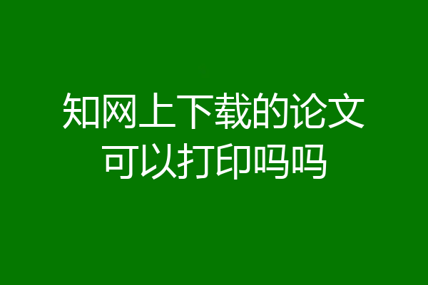 知网上下载的论文可以打印吗吗