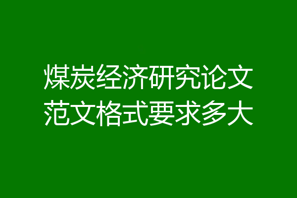 煤炭经济研究论文范文格式要求多大