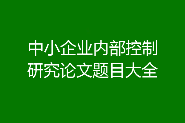 中小企业内部控制研究论文题目大全