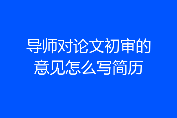 导师对论文初审的意见怎么写简历
