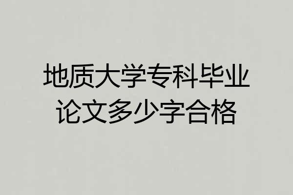 地质大学专科毕业论文多少字合格