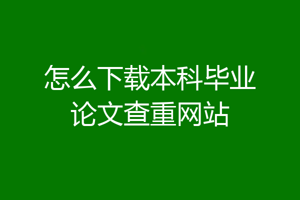 怎么下载本科毕业论文查重网站