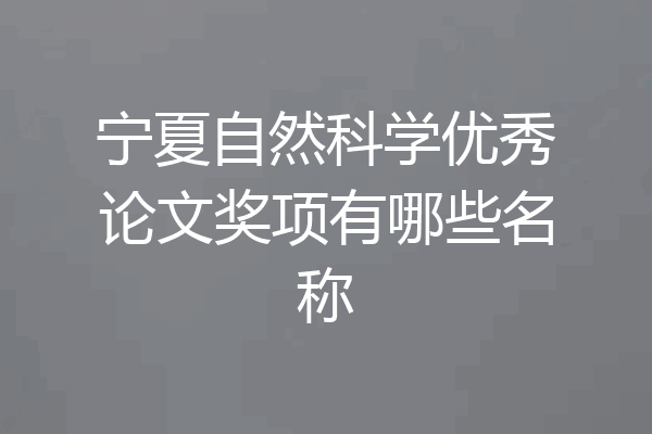 宁夏自然科学优秀论文奖项有哪些名称