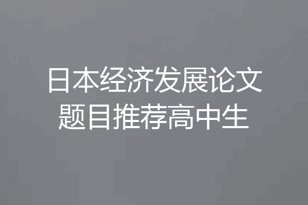 日本经济发展论文题目推荐高中生