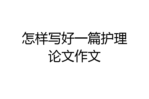 怎样写好一篇护理论文作文
