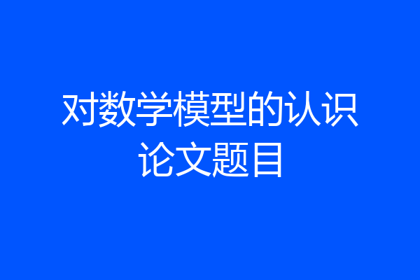 对数学模型的认识论文题目