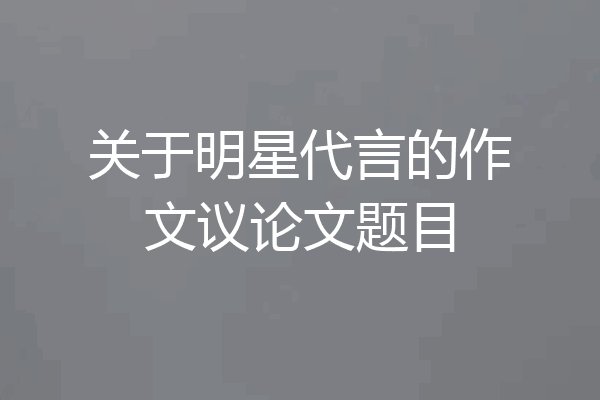 关于明星代言的作文议论文题目