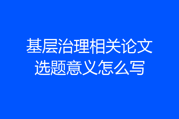 基层治理相关论文选题意义怎么写