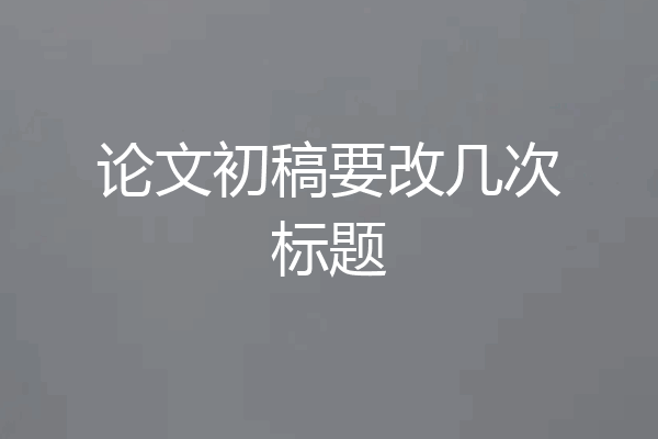 论文初稿要改几次标题