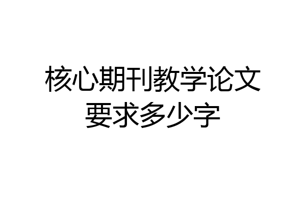 核心期刊教学论文要求多少字