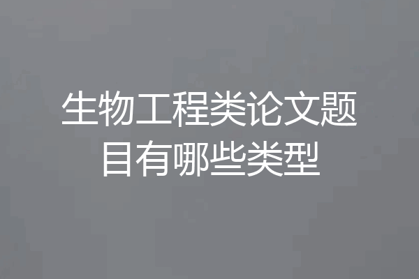 生物工程类论文题目有哪些类型