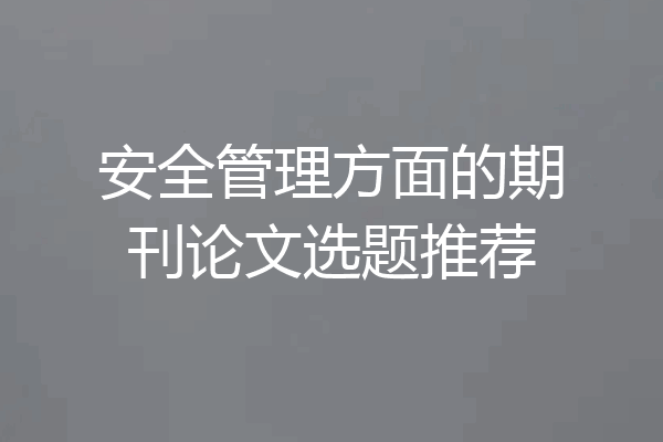 安全管理方面的期刊论文选题推荐