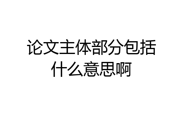 论文主体部分包括什么意思啊