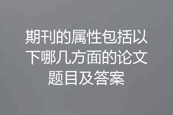 期刊的属性包括以下哪几方面的论文题目及答案
