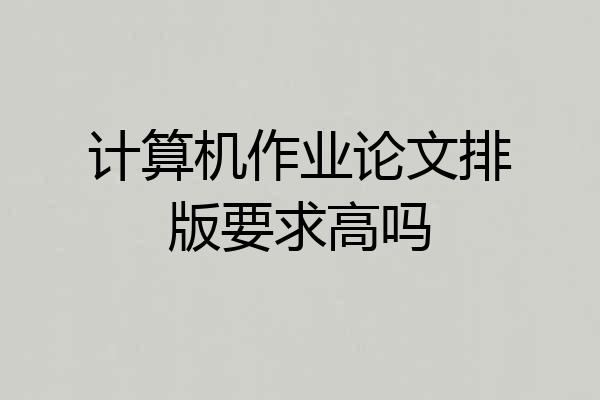 计算机作业论文排版要求高吗